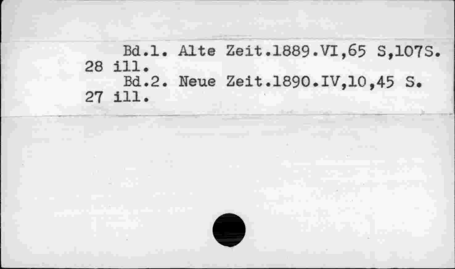 ﻿Bd.l. Alte Zeit.1889.VI,65 S,107S. 28 ill.
Bd.2. Neue Zeit.1890.IV,10,45 S.
27 ill.